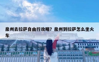 泉州去拉薩自由行攻略？泉州到拉薩怎么坐火車