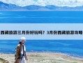 西藏旅游三月份好玩嗎？3月份西藏旅游攻略