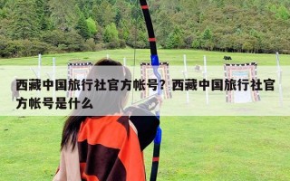 西藏中國旅行社官方帳號？西藏中國旅行社官方帳號是什么