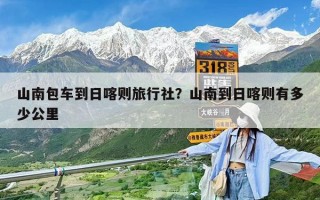 山南包車到日喀則旅行社？山南到日喀則有多少公里