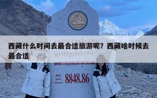 西藏什么時間去最合適旅游呢？西藏啥時候去最合適