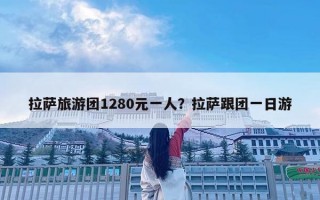 拉薩旅游團1280元一人？拉薩跟團一日游