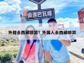 外籍去西藏旅游？外國人去西藏旅游