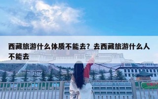 西藏旅游什么體質(zhì)不能去？去西藏旅游什么人不能去