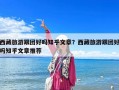 西藏旅游跟團好嗎知乎文章？西藏旅游跟團好嗎知乎文章推薦