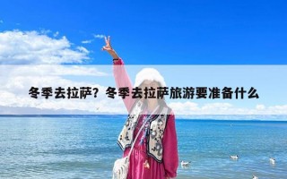 冬季去拉薩？冬季去拉薩旅游要準備什么