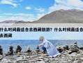 什么時間最適合去西藏旅游？什么時候最適合去西藏