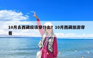 10月去西藏應(yīng)該穿什么？10月西藏旅游穿著