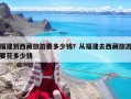 福建到西藏旅游要多少錢？從福建去西藏旅游要花多少錢