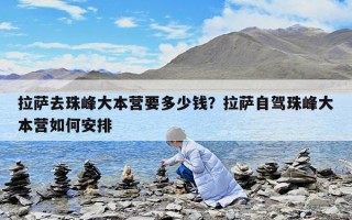 拉薩去珠峰大本營(yíng)要多少錢？拉薩自駕珠峰大本營(yíng)如何安排