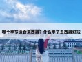 哪個季節(jié)適合來西藏？什么季節(jié)去西藏好玩