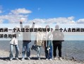 西藏一個人適合旅游嗎知乎？一個人去西藏旅游危險嗎