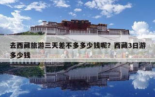 去西藏旅游三天差不多多少錢呢？西藏3日游多少錢