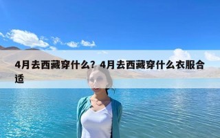 4月去西藏穿什么？4月去西藏穿什么衣服合適