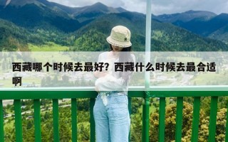 西藏哪個時候去最好？西藏什么時候去最合適啊