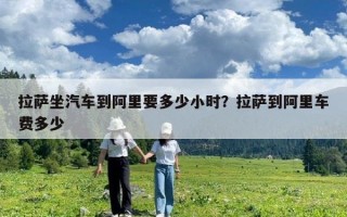 拉薩坐汽車到阿里要多少小時？拉薩到阿里車費多少