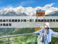 自由行去西藏多少錢一天？去西藏旅游費用多少錢自駕