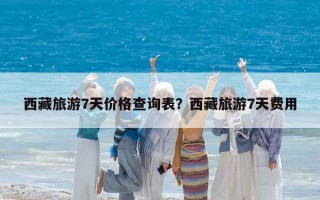 西藏旅游7天價格查詢表？西藏旅游7天費用