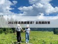 2023年去西藏要求？去西藏政策