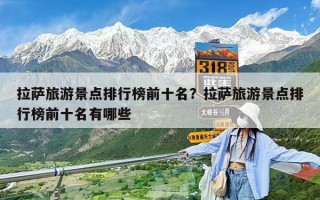 拉薩旅游景點(diǎn)排行榜前十名？拉薩旅游景點(diǎn)排行榜前十名有哪些