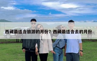 西藏最適合旅游的月份？西藏最適合去的月份