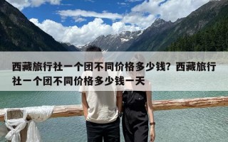 西藏旅行社一個團不同價格多少錢？西藏旅行社一個團不同價格多少錢一天