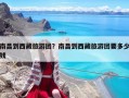 南昌到西藏旅游團？南昌到西藏旅游團要多少錢