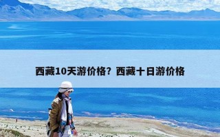 西藏10天游價格？西藏十日游價格