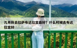 幾月份去拉薩布達拉宮最好？什么時候去布達拉宮好