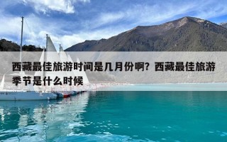 西藏最佳旅游時間是幾月份啊？西藏最佳旅游季節是什么時候