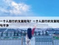 一個人旅行的文案短句？一個人旅行的文案短句干凈