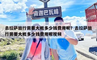 去拉薩旅行需要大概多少錢費用呢？去拉薩旅行需要大概多少錢費用呢視頻