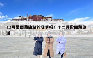 12月是西藏旅游的旺季嗎？十二月份西藏旅游