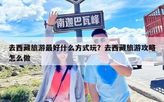 去西藏旅游最好什么方式玩？去西藏旅游攻略怎么做