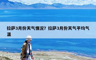 拉薩3月份天氣情況？拉薩3月份天氣平均氣溫