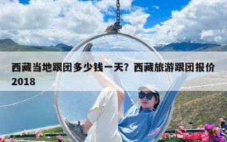 西藏當地跟團多少錢一天？西藏旅游跟團報價2018