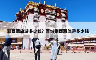 到西藏旅游多少錢？晉城到西藏旅游多少錢