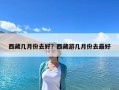 西藏幾月份去好？西藏游幾月份去最好