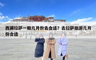 西藏拉薩一般幾月份去合適？去拉薩旅游幾月份合適