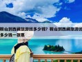 鞍山到西藏旅游團(tuán)多少錢(qián)？鞍山到西藏旅游團(tuán)多少錢(qián)一張票