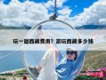 玩一趟西藏費(fèi)用？游玩西藏多少錢