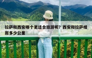 拉薩和西安哪個(gè)更適合旅游呢？西安和拉薩相距多少公里