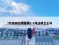 7月西藏進藏路線？7月進藏怎么樣