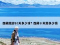 西藏旅游10天多少錢？西藏十天游多少錢