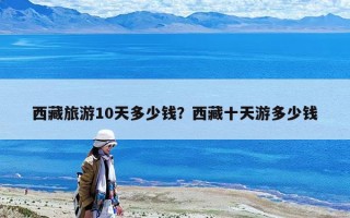 西藏旅游10天多少錢？西藏十天游多少錢