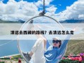 清遠(yuǎn)去西藏的路線？去清遠(yuǎn)怎么走