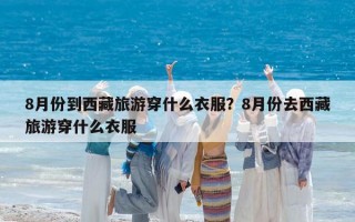 8月份到西藏旅游穿什么衣服？8月份去西藏旅游穿什么衣服