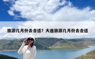 旅游幾月份去合適？大連旅游幾月份去合適