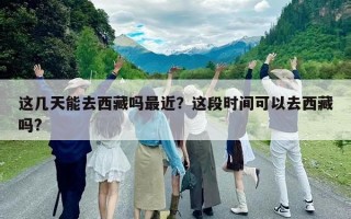 這幾天能去西藏嗎最近？這段時(shí)間可以去西藏嗎?