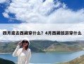 四月底去西藏穿什么？4月西藏旅游穿什么